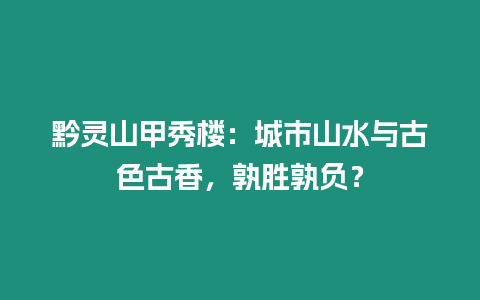 黔靈山甲秀樓：城市山水與古色古香，孰勝孰負？