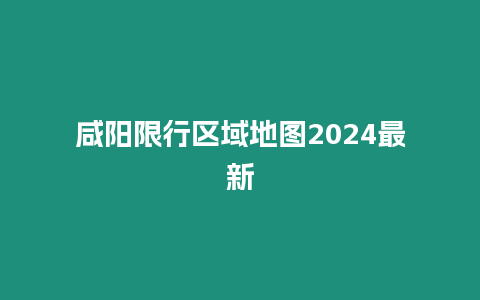 咸陽限行區域地圖2024最新