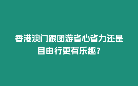 香港澳門跟團游省心省力還是自由行更有樂趣？