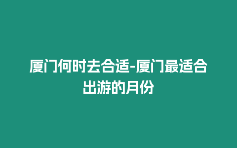 廈門何時(shí)去合適-廈門最適合出游的月份