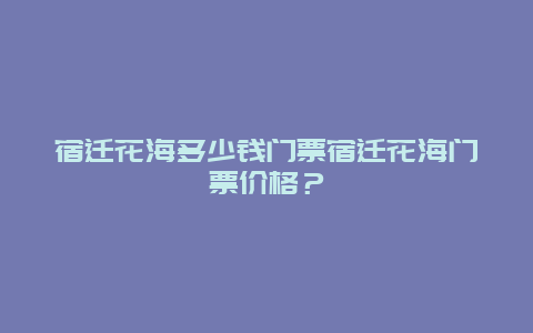 宿遷花海多少錢門票宿遷花海門票價格？