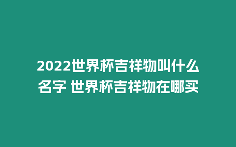 2022世界杯吉祥物叫什么名字 世界杯吉祥物在哪買