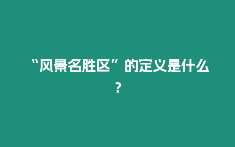 “風景名勝區”的定義是什么？