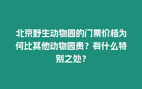 北京野生動物園的門票價(jià)格為何比其他動物園貴？有什么特別之處？