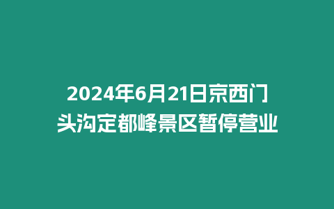 2024年6月21日京西門頭溝定都峰景區暫停營業