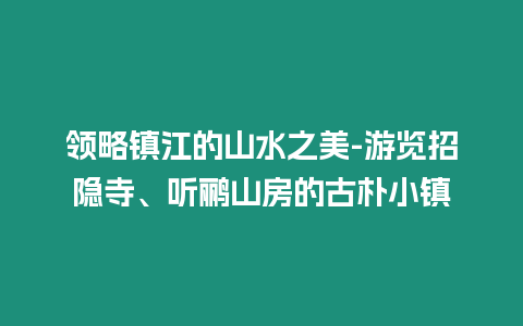 領略鎮江的山水之美-游覽招隱寺、聽鸝山房的古樸小鎮