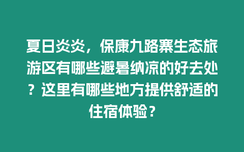 夏日炎炎，保康九路寨生態旅游區有哪些避暑納涼的好去處？這里有哪些地方提供舒適的住宿體驗？