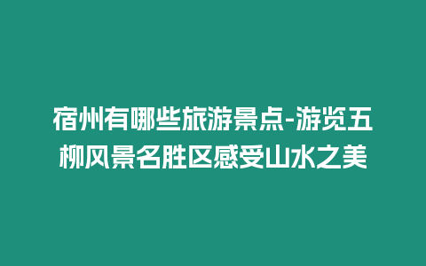 宿州有哪些旅游景點-游覽五柳風景名勝區感受山水之美