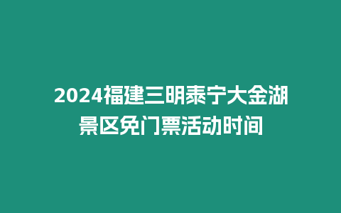 2024福建三明泰寧大金湖景區免門票活動時間