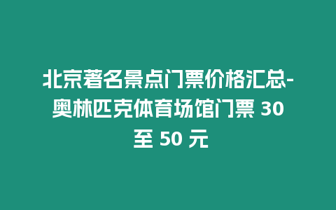 北京著名景點門票價格匯總-奧林匹克體育場館門票 30 至 50 元