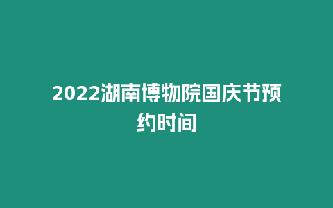 2024湖南博物院國慶節預約時間