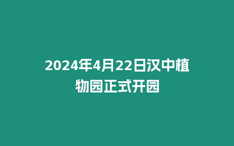 2024年4月22日漢中植物園正式開園