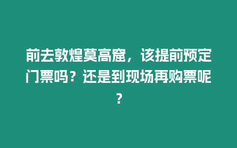 前去敦煌莫高窟，該提前預定門票嗎？還是到現(xiàn)場再購票呢？