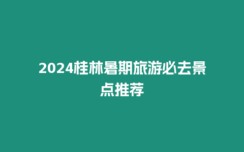 2024桂林暑期旅游必去景點推薦