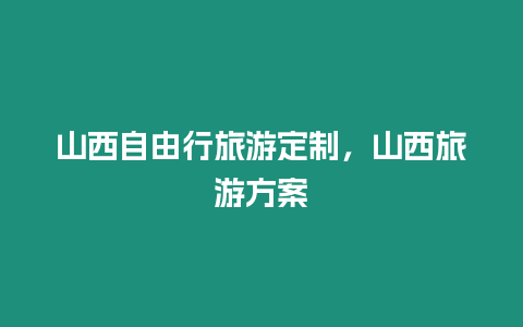 山西自由行旅游定制，山西旅游方案