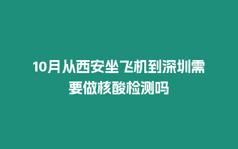 10月從西安坐飛機(jī)到深圳需要做核酸檢測(cè)嗎