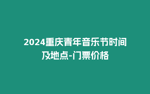 2024重慶青年音樂節時間及地點-門票價格