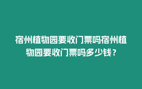 宿州植物園要收門票嗎宿州植物園要收門票嗎多少錢？