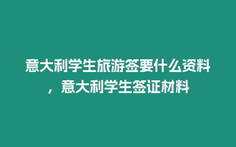 意大利學生旅游簽要什么資料，意大利學生簽證材料