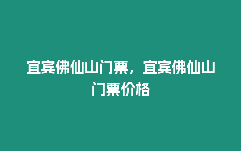 宜賓佛仙山門票，宜賓佛仙山門票價格