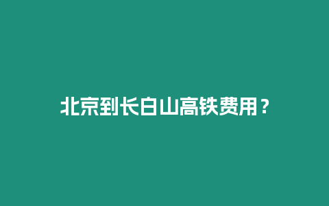 北京到長白山高鐵費用？