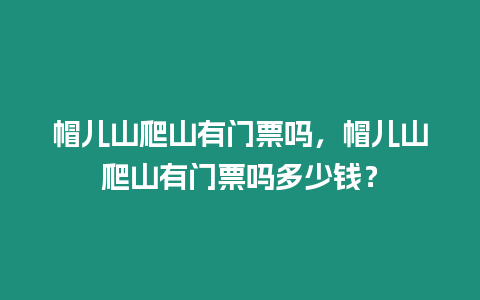 帽兒山爬山有門票嗎，帽兒山爬山有門票嗎多少錢？