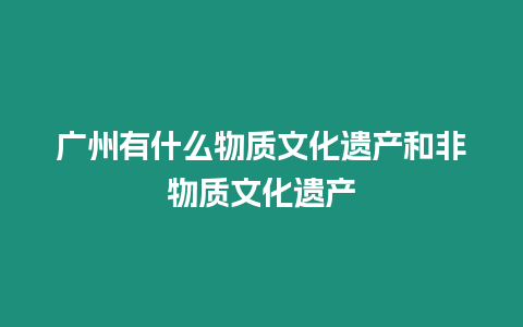 廣州有什么物質文化遺產和非物質文化遺產