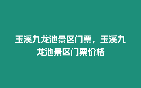 玉溪九龍池景區門票，玉溪九龍池景區門票價格