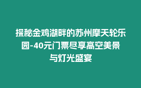 探秘金雞湖畔的蘇州摩天輪樂園-40元門票盡享高空美景與燈光盛宴