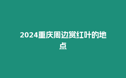 2024重慶周邊賞紅葉的地點