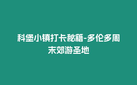 科堡小鎮打卡秘籍-多倫多周末郊游圣地