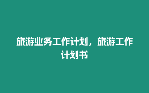 旅游業(yè)務工作計劃，旅游工作計劃書