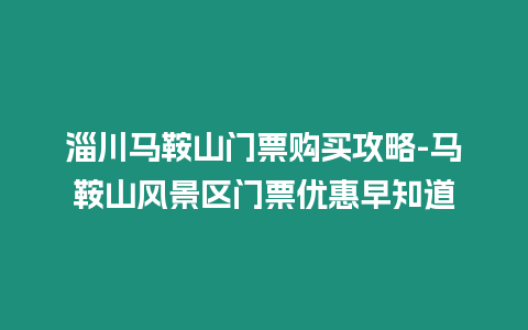 淄川馬鞍山門票購買攻略-馬鞍山風景區門票優惠早知道