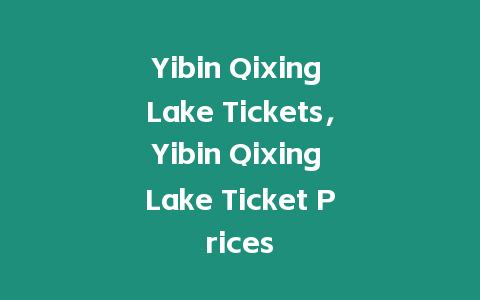 Yibin Qixing Lake Tickets，Yibin Qixing Lake Ticket Prices