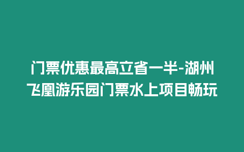 門票優惠最高立省一半-湖州飛凰游樂園門票水上項目暢玩