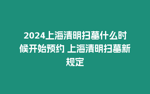 2024上海清明掃墓什么時候開始預約 上海清明掃墓新規定