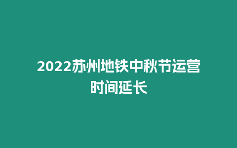 2022蘇州地鐵中秋節運營時間延長