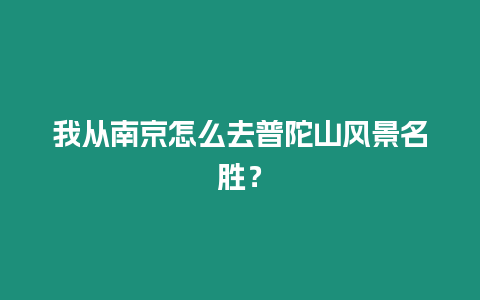 我從南京怎么去普陀山風景名勝？