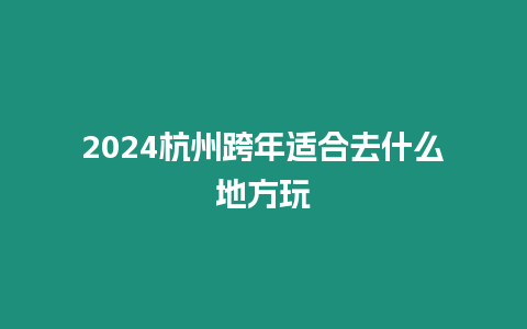 2024杭州跨年適合去什么地方玩