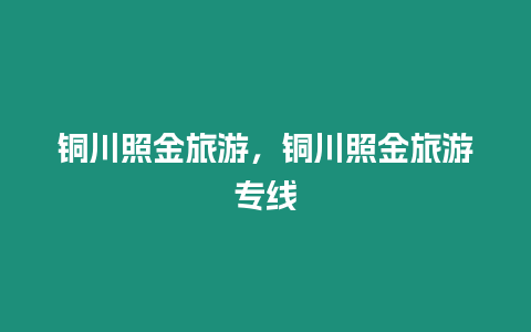 銅川照金旅游，銅川照金旅游專線