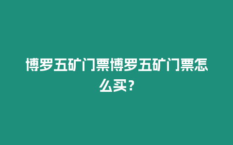 博羅五礦門票博羅五礦門票怎么買？