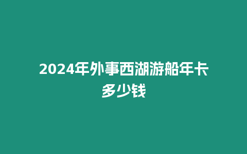 2024年外事西湖游船年卡多少錢