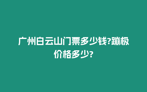 廣州白云山門票多少錢?蹦極價格多少?