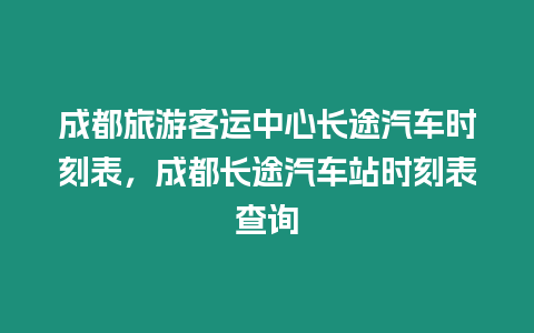 成都旅游客運中心長途汽車時刻表，成都長途汽車站時刻表查詢