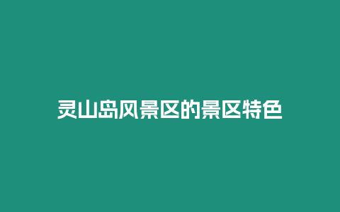 靈山島風景區的景區特色