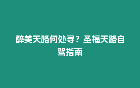 醉美天路何處尋？圣福天路自駕指南