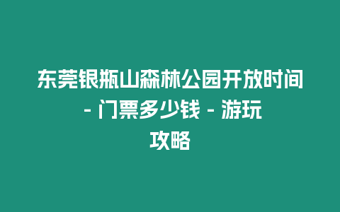 東莞銀瓶山森林公園開放時間 – 門票多少錢 – 游玩攻略