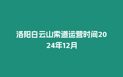 洛陽白云山索道運營時間2024年12月