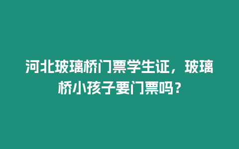 河北玻璃橋門票學生證，玻璃橋小孩子要門票嗎？