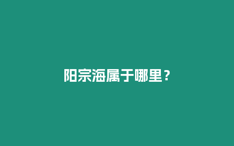 陽宗海屬于哪里？